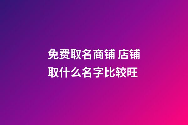 免费取名商铺 店铺取什么名字比较旺